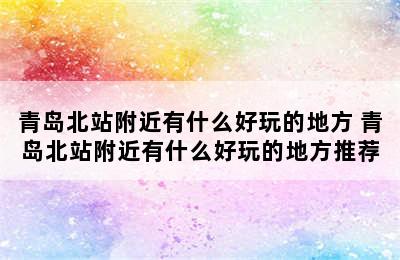 青岛北站附近有什么好玩的地方 青岛北站附近有什么好玩的地方推荐